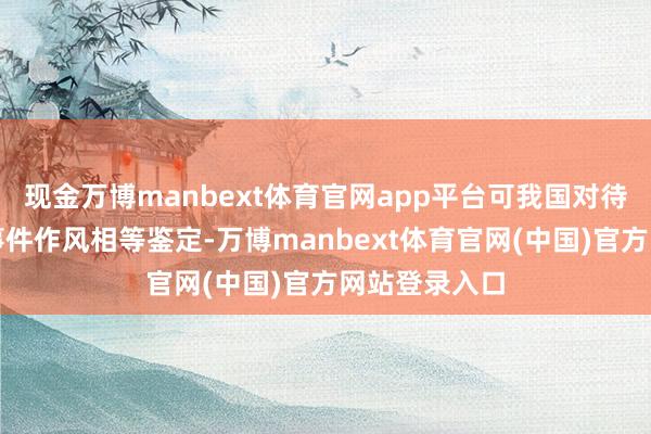 现金万博manbext体育官网app平台可我国对待印度入侵的事件作风相等鉴定-万博manbext体育官网(中国)官方网站登录入口