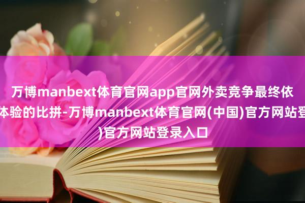 万博manbext体育官网app官网外卖竞争最终依然用户体验的比拼-万博manbext体育官网(中国)官方网站登录入口
