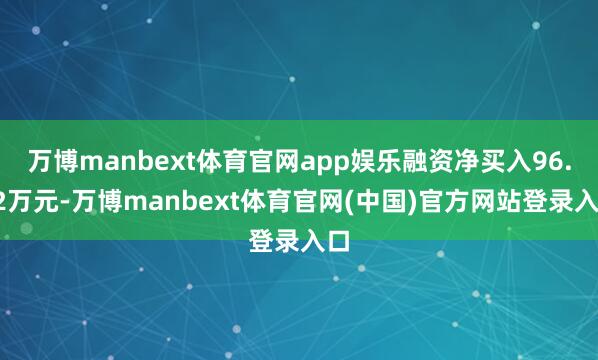 万博manbext体育官网app娱乐融资净买入96.42万元-万博manbext体育官网(中国)官方网站登录入口