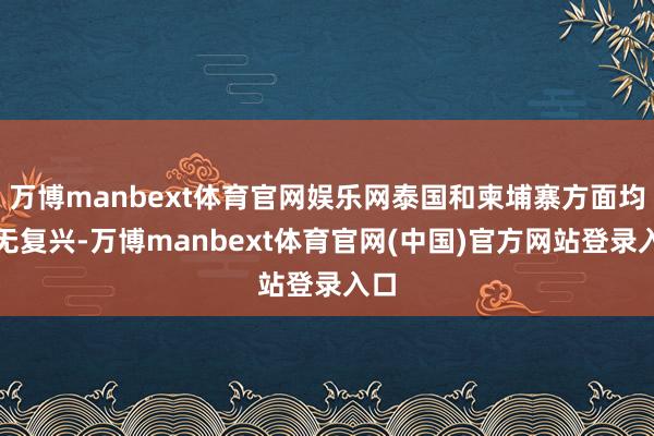 万博manbext体育官网娱乐网泰国和柬埔寨方面均暂无复兴-万博manbext体育官网(中国)官方网站登录入口