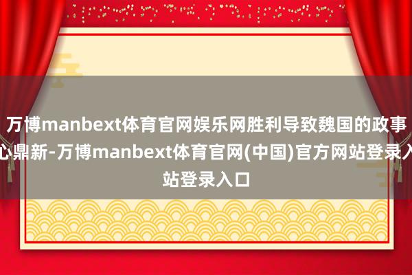 万博manbext体育官网娱乐网胜利导致魏国的政事中心鼎新-万博manbext体育官网(中国)官方网站登录入口