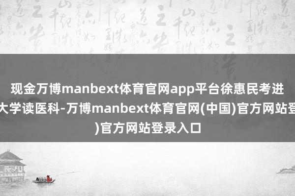现金万博manbext体育官网app平台徐惠民考进圣约翰大学读医科-万博manbext体育官网(中国)官方网站登录入口