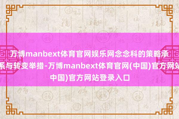 万博manbext体育官网娱乐网　　念念科的策略承接伙伴联系与转变举措-万博manbext体育官网(中国)官方网站登录入口