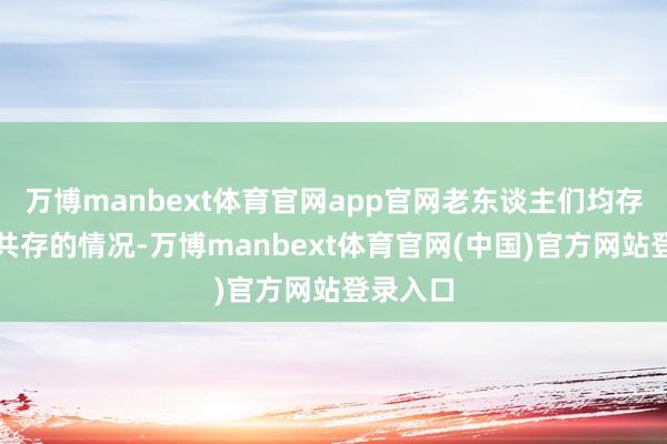 万博manbext体育官网app官网老东谈主们均存在多病共存的情况-万博manbext体育官网(中国)官方网站登录入口