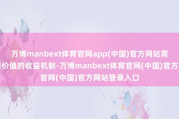 万博manbext体育官网app(中国)官方网站需建树掩饰多重价值的收益机制-万博manbext体育官网(中国)官方网站登录入口