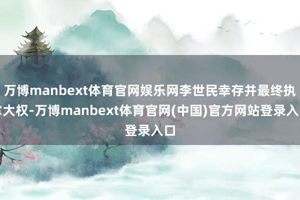 万博manbext体育官网娱乐网李世民幸存并最终执掌大权-万博manbext体育官网(中国)官方网站登录入口