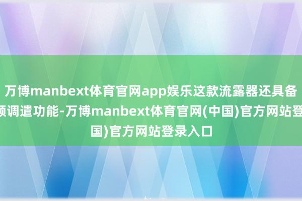 万博manbext体育官网app娱乐这款流露器还具备 AI 视频调遣功能-万博manbext体育官网(中国)官方网站登录入口