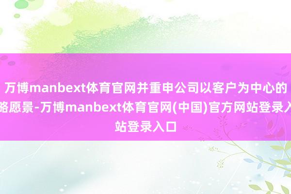万博manbext体育官网并重申公司以客户为中心的策略愿景-万博manbext体育官网(中国)官方网站登录入口