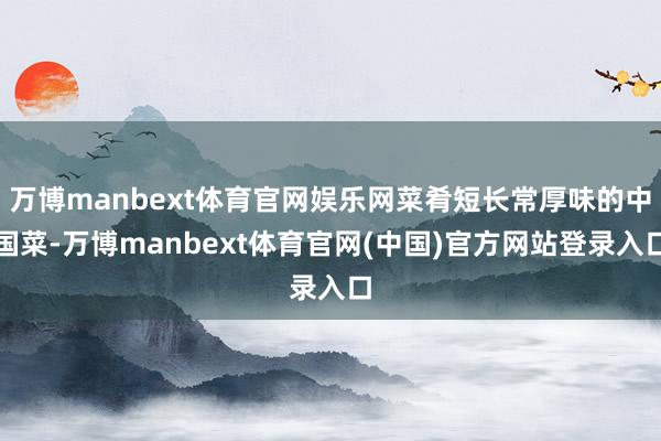万博manbext体育官网娱乐网菜肴短长常厚味的中国菜-万博manbext体育官网(中国)官方网站登录入口