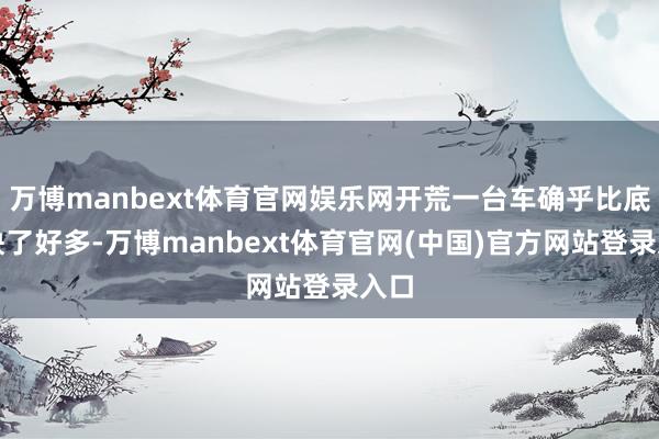 万博manbext体育官网娱乐网开荒一台车确乎比底本快了好多-万博manbext体育官网(中国)官方网站登录入口
