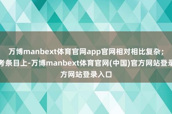 万博manbext体育官网app官网相对相比复杂；在报考条目上-万博manbext体育官网(中国)官方网站登录入口