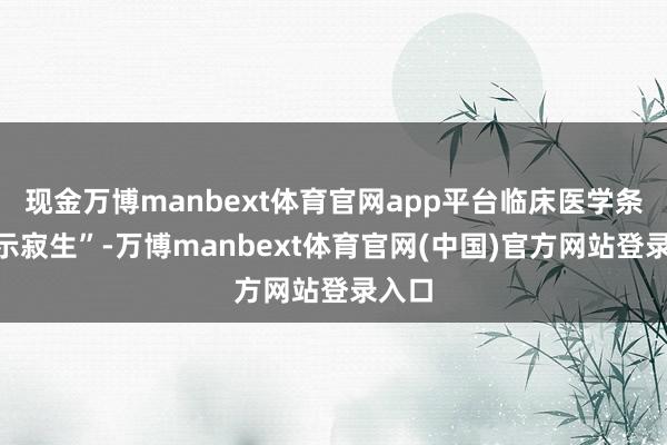 现金万博manbext体育官网app平台临床医学条款“示寂生”-万博manbext体育官网(中国)官方网站登录入口