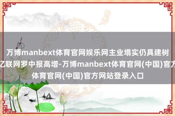 万博manbext体育官网娱乐网主业塌实仍具建树价值壹评级：亿联网罗中报高增-万博manbext体育官网(中国)官方网站登录入口