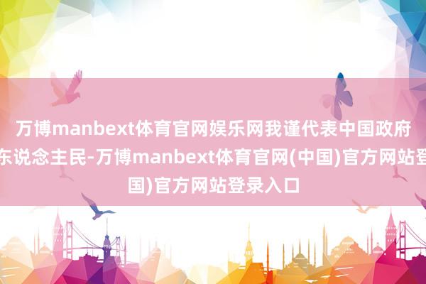 万博manbext体育官网娱乐网我谨代表中国政府和中国东说念主民-万博manbext体育官网(中国)官方网站登录入口