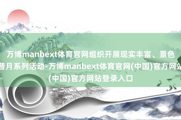万博manbext体育官网组织开展现实丰富、景色各样的科普月系列活动-万博manbext体育官网(中国)官方网站登录入口