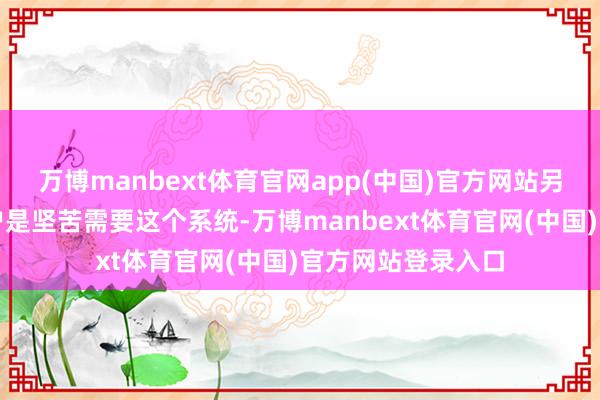 万博manbext体育官网app(中国)官方网站另外一方面评释用户是坚苦需要这个系统-万博manbext体育官网(中国)官方网站登录入口