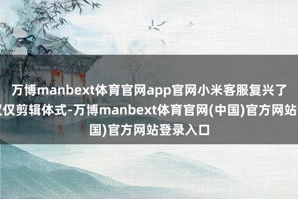 万博manbext体育官网app官网小米客服复兴了：小字仅仅剪辑体式-万博manbext体育官网(中国)官方网站登录入口