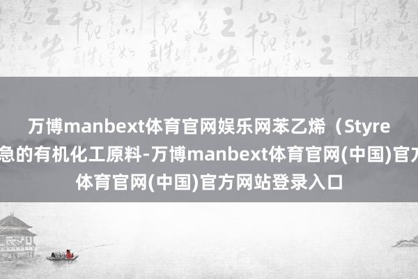 万博manbext体育官网娱乐网苯乙烯(Styrene)是一种遑急的有机化工原料-万博manbext体育官网(中国)官方网站登录入口