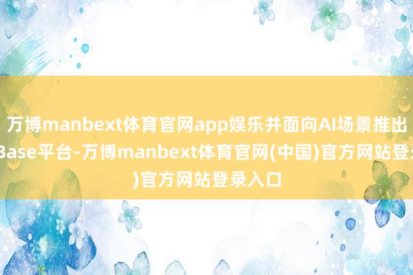 万博manbext体育官网app娱乐并面向AI场景推出HigoBase平台-万博manbext体育官网(中国)官方网站登录入口