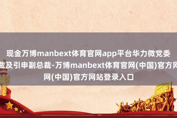 现金万博manbext体育官网app平台华力微党委秘书、副总裁及引申副总裁-万博manbext体育官网(中国)官方网站登录入口