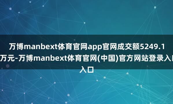 万博manbext体育官网app官网成交额5249.12万元-万博manbext体育官网(中国)官方网站登录入口