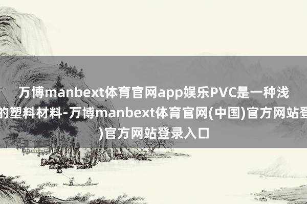 万博manbext体育官网app娱乐PVC是一种浅薄使用的塑料材料-万博manbext体育官网(中国)官方网站登录入口