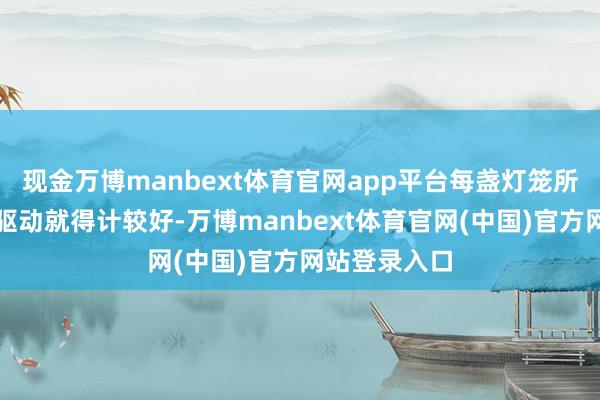 现金万博manbext体育官网app平台每盏灯笼所需材料从一驱动就得计较好-万博manbext体育官网(中国)官方网站登录入口
