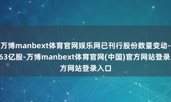 万博manbext体育官网娱乐网已刊行股份数量变动-50.63亿股-万博manbext体育官网(中国)官方网站登录入口