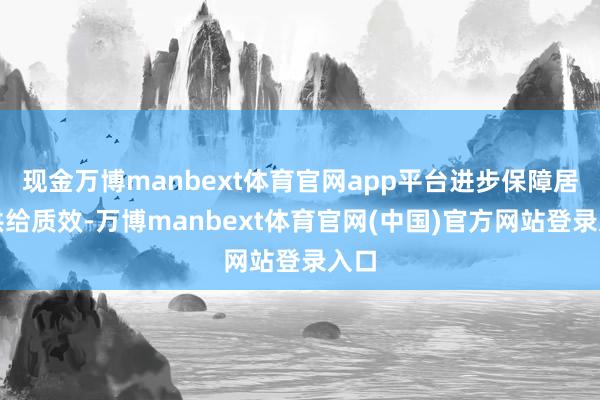 现金万博manbext体育官网app平台进步保障居品供给质效-万博manbext体育官网(中国)官方网站登录入口