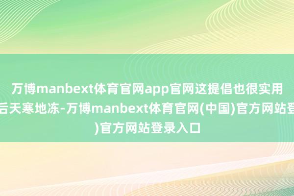 万博manbext体育官网app官网这提倡也很实用！一九后天寒地冻-万博manbext体育官网(中国)官方网站登录入口