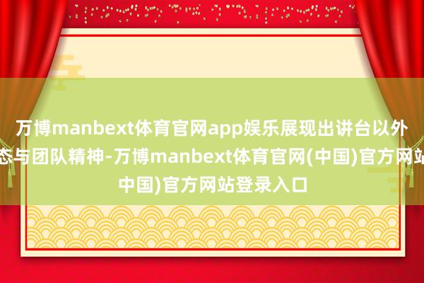 万博manbext体育官网app娱乐展现出讲台以外的活力仪态与团队精神-万博manbext体育官网(中国)官方网站登录入口