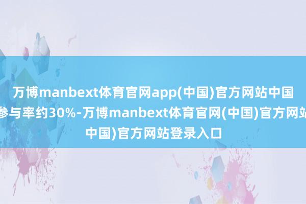 万博manbext体育官网app(中国)官方网站中国户外通顺参与率约30%-万博manbext体育官网(中国)官方网站登录入口