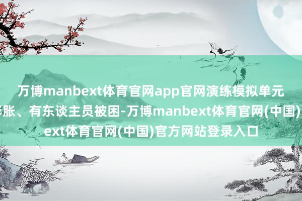 万博manbext体育官网app官网演练模拟单元货架突活气灾并膨胀、有东谈主员被困-万博manbext体育官网(中国)官方网站登录入口