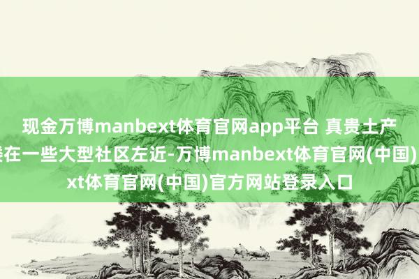 现金万博manbext体育官网app平台 真贵土产货客源的社区酒楼在一些大型社区左近-万博manbext体育官网(中国)官方网站登录入口
