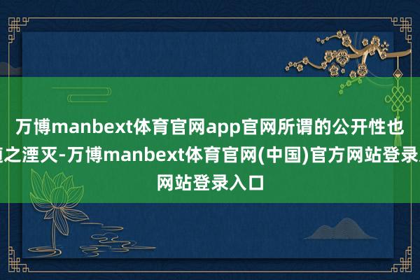 万博manbext体育官网app官网所谓的公开性也会随之湮灭-万博manbext体育官网(中国)官方网站登录入口